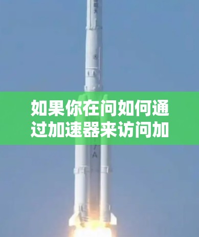 如果你在问如何通过加速器来访问加速器来优化游戏性能，这可能涉及到一些技术概念，比如加速器驱动、图形处理加速、或者是网络加速等。以下是一些可能的解释和步骤，帮助你理解如何在游戏中使用加速器来提升性能