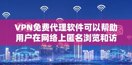 VPN免费代理软件可以帮助用户在网络上匿名浏览和访问网站，但需要注意隐私和安全问题。以下是一些常见的免费VPN软件和工具