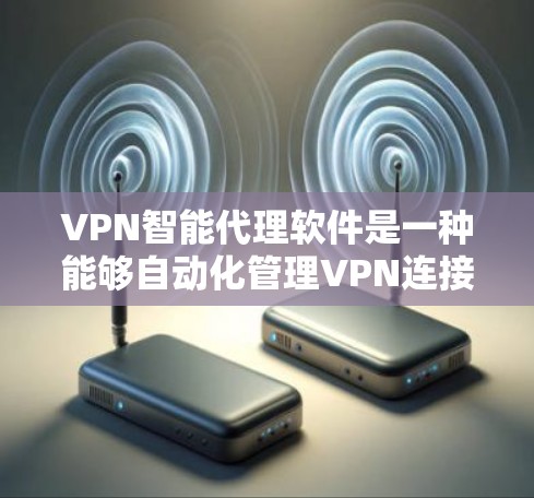 VPN智能代理软件是一种能够自动化管理VPN连接和资源分配的工具，通常用于企业或个人用户，帮助他们更高效地管理VPN服务。以下是一些关于VPN智能代理软件的关键功能和特点