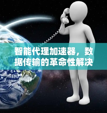 智能代理加速器，数据传输的革命性解决方案