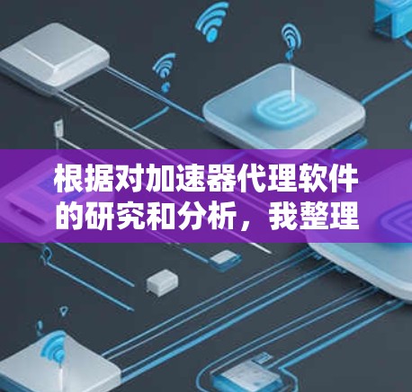 根据对加速器代理软件的研究和分析，我整理出以下排行榜，并附上了详细的分析和市场动向