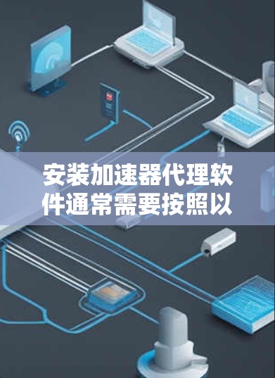 安装加速器代理软件通常需要按照以下步骤进行