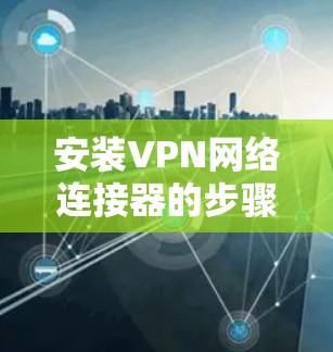 安装VPN网络连接器的步骤如下