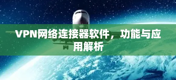 VPN网络连接器软件，功能与应用解析