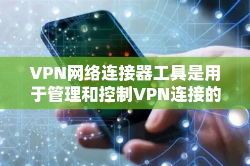 VPN网络连接器工具是用于管理和控制VPN连接的软件或硬件，主要用于在公共互联网上创建安全的通道，确保数据传输的安全性。以下是关于VPN网络连接器工具的详细解答