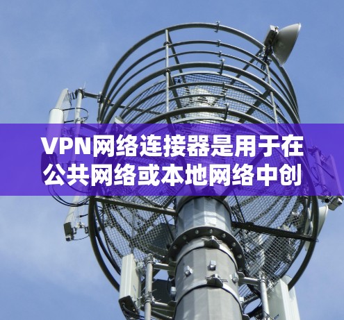 VPN网络连接器是用于在公共网络或本地网络中创建安全、可靠的网络连接的设备，通常用于保护数据隐私和安全。以下是使用VPN网络连接器的基本步骤和注意事项