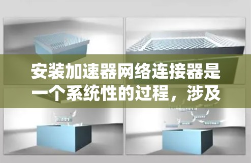 安装加速器网络连接器是一个系统性的过程，涉及硬件准备、软件安装、网络配置、应用开发和性能优化等多个环节。以下是详细的步骤指南