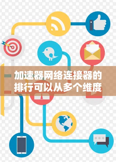 加速器网络连接器的排行可以从多个维度进行分析，以下是对这些连接器的详细比较和总结