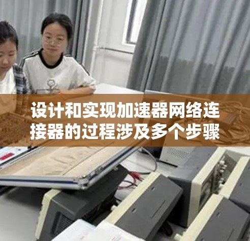 设计和实现加速器网络连接器的过程涉及多个步骤和知识点，以下是一个有条理的总结
