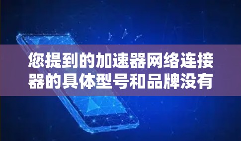 您提到的加速器网络连接器的具体型号和品牌没有明确说明。如果您能提供更多信息，比如品牌（如华为、思科等）型号名称，或者相关的产品文档链接，我可以帮助您查找具体的版本信息