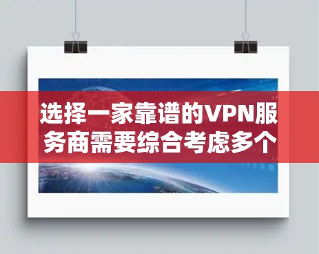 选择一家靠谱的VPN服务商需要综合考虑多个因素，以满足你的需求。以下是对可能影响你选择的关键因素的分析和建议