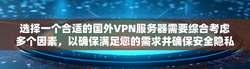 选择一个合适的国外VPN服务器需要综合考虑多个因素，以确保满足您的需求并确保安全隐私。以下是详细的步骤指南