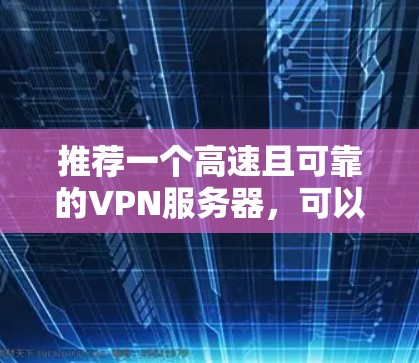 推荐一个高速且可靠的VPN服务器，可以根据你的需求选择合适的服务。以下是一些知名的VPN服务提供商和推荐的服务器类型
