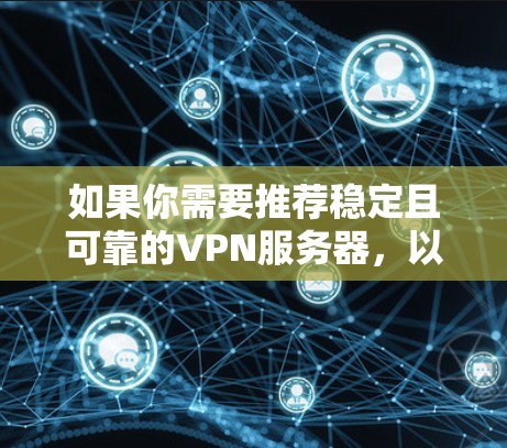 如果你需要推荐稳定且可靠的VPN服务器，以下是一些经过验证的优秀选择，考虑到了速度、隐私保护和稳定性等关键因素