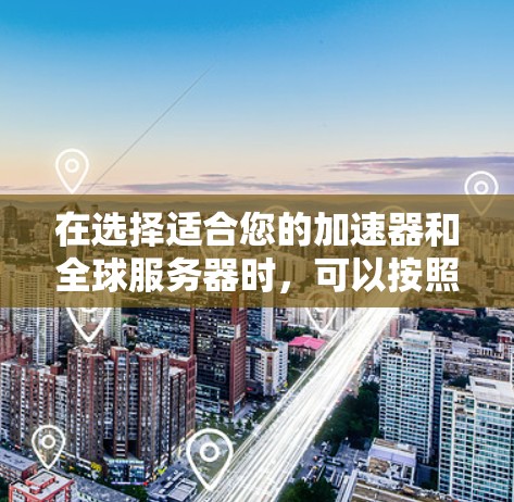 在选择适合您的加速器和全球服务器时，可以按照以下步骤进行