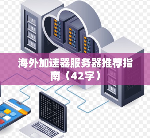 海外加速器服务器推荐指南（42字）