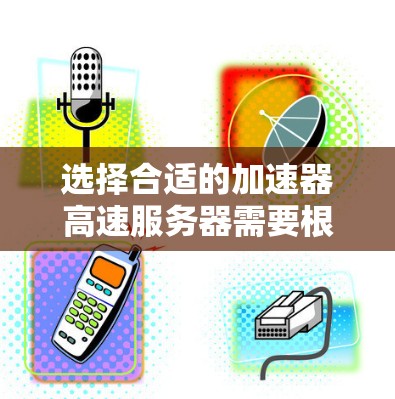 选择合适的加速器高速服务器需要根据你的具体需求和场景来决定。以下是一些推荐方案和考虑因素，帮助你做出明智的选择