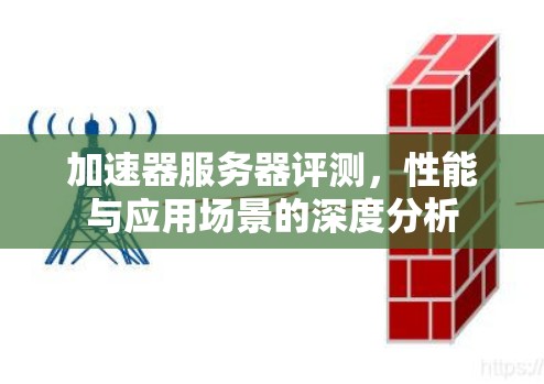 加速器服务器评测，性能与应用场景的深度分析