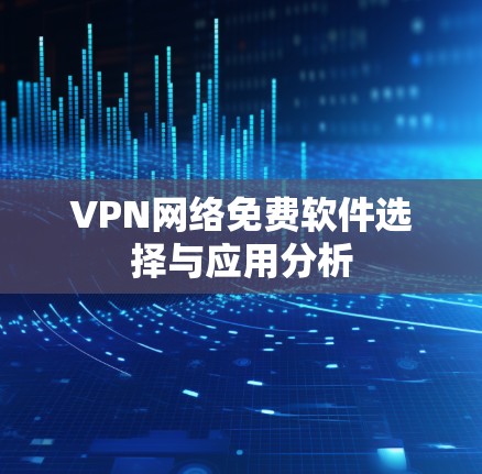 VPN网络免费软件选择与应用分析