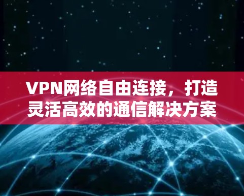 VPN网络自由连接，打造灵活高效的通信解决方案