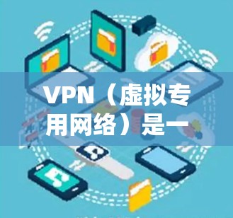 VPN（虚拟专用网络）是一种网络技术，能够为用户提供安全、匿名的网络访问方式。以下是一些关于VPN网络自由方案的建议和方法，帮助你更好地实现网络自由