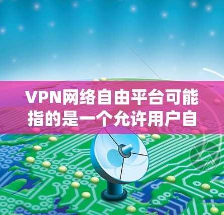 VPN网络自由平台可能指的是一个允许用户自由访问网络资源、绕过地理限制或保护隐私的平台。然而，具体的定义和功能可能因平台而异。以下是一些可能相关的信息和建议