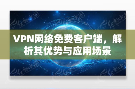 VPN网络免费客户端，解析其优势与应用场景