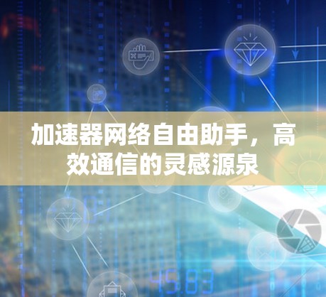 加速器网络自由助手，高效通信的灵感源泉