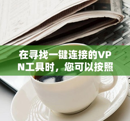 在寻找一键连接的VPN工具时，您可以按照以下步骤进行