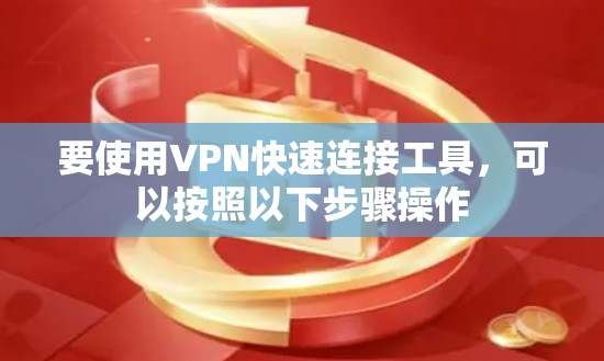 要使用VPN快速连接工具，可以按照以下步骤操作