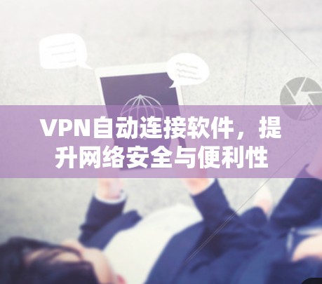 VPN自动连接软件，提升网络安全与便利性
