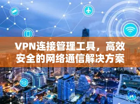 VPN连接管理工具，高效安全的网络通信解决方案