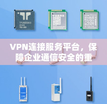 VPN连接服务平台，保障企业通信安全的重要工具