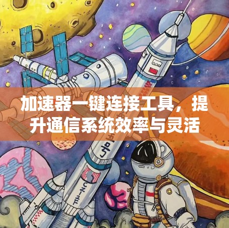 加速器一键连接工具，提升通信系统效率与灵活性