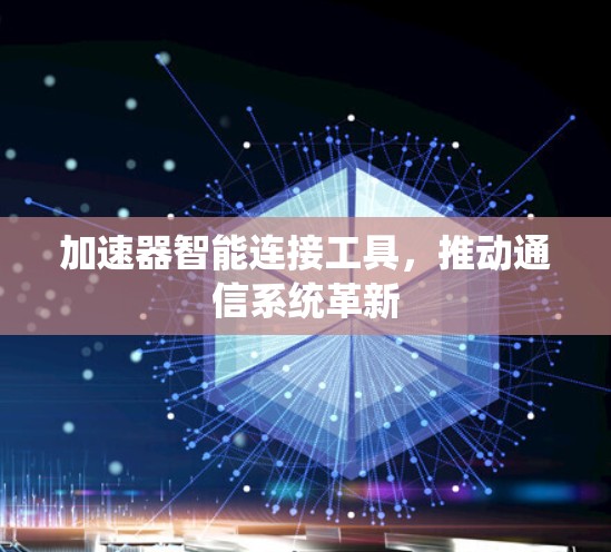 加速器智能连接工具，推动通信系统革新