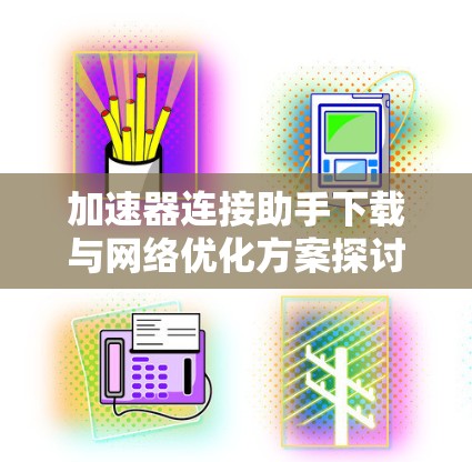 加速器连接助手下载与网络优化方案探讨