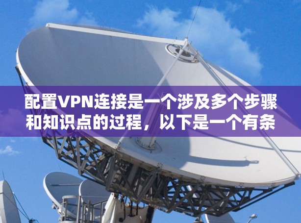 配置VPN连接是一个涉及多个步骤和知识点的过程，以下是一个有条理的指南，帮助您顺利完成配置