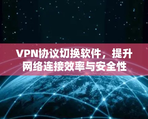 VPN协议切换软件，提升网络连接效率与安全性