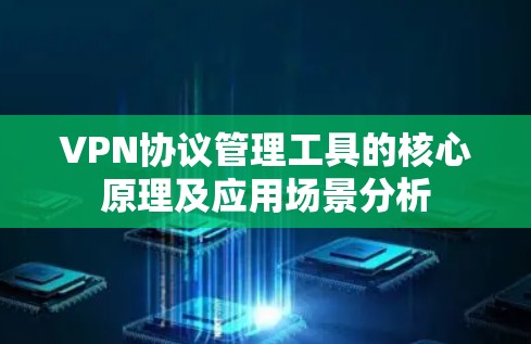 VPN协议管理工具的核心原理及应用场景分析