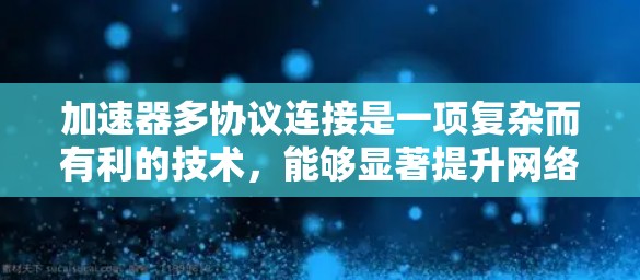 加速器多协议连接是一项复杂而有利的技术，能够显著提升网络性能。以下是对这一技术的详细分析和总结