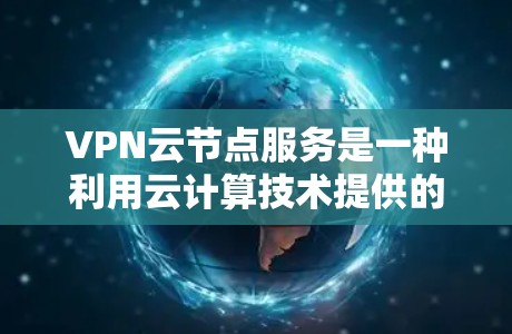 VPN云节点服务是一种利用云计算技术提供的网络安全解决方案，通过虚拟化手段创建专用网络，保障数据传输的安全性和可靠性。以下是对VPN云节点服务的详细分析