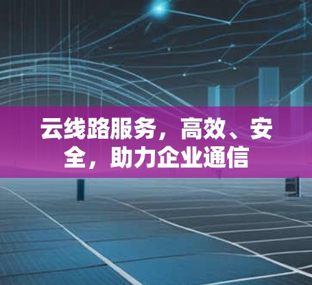 云线路服务，高效、安全，助力企业通信