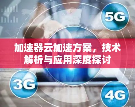 加速器云加速方案，技术解析与应用深度探讨