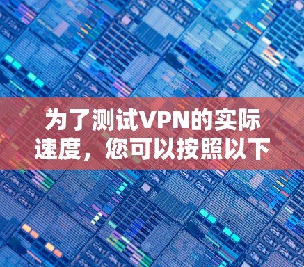 为了测试VPN的实际速度，您可以按照以下步骤进行