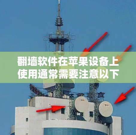 翻墙软件在苹果设备上使用通常需要注意以下几点