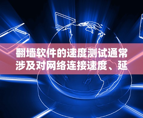翻墙软件的速度测试通常涉及对网络连接速度、延迟、带宽等多个方面的评估。以下是一些常见的方法和工具，可以帮助你测试翻墙软件的性能