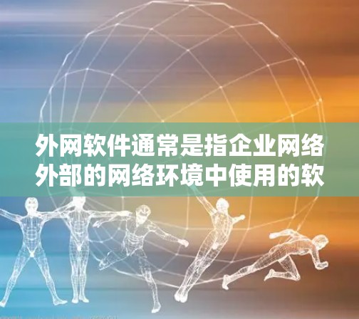 外网软件通常是指企业网络外部的网络环境中使用的软件。根据你的具体需求，以下是一些常用的外网软件推荐，涵盖了从网络安全、数据传输到协作等多个方面