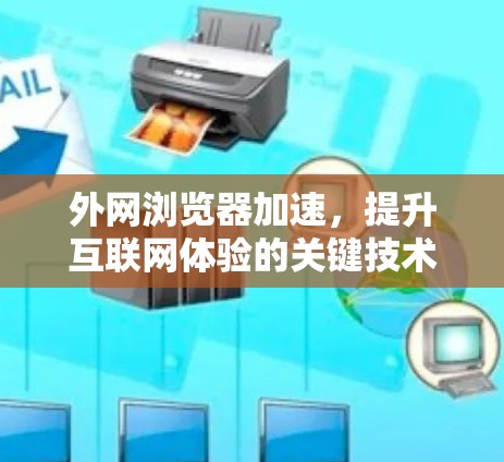 外网浏览器加速，提升互联网体验的关键技术