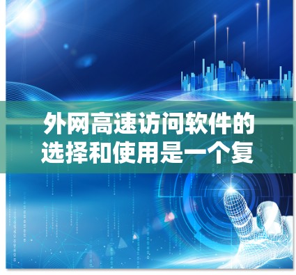 外网高速访问软件的选择和使用是一个复杂的过程，涉及多个方面的考量。以下是对外网高速访问软件的详细分析和建议