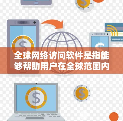 全球网络访问软件是指能够帮助用户在全球范围内访问网络资源、管理网络连接或提供网络安全保护的软件。以下是一些常见的全球网络访问软件及其功能